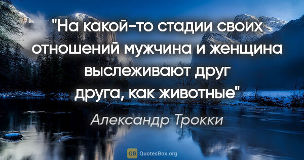 Александр Трокки цитата: "На какой-то стадии своих отношений мужчина и женщина..."