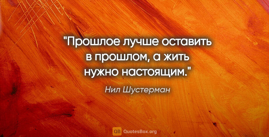 Нил Шустерман цитата: ""Прошлое лучше оставить в прошлом, а жить нужно настоящим.""