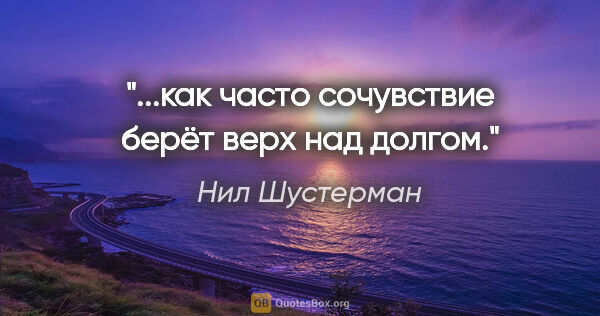 Нил Шустерман цитата: ""...как часто сочувствие берёт верх над долгом.""