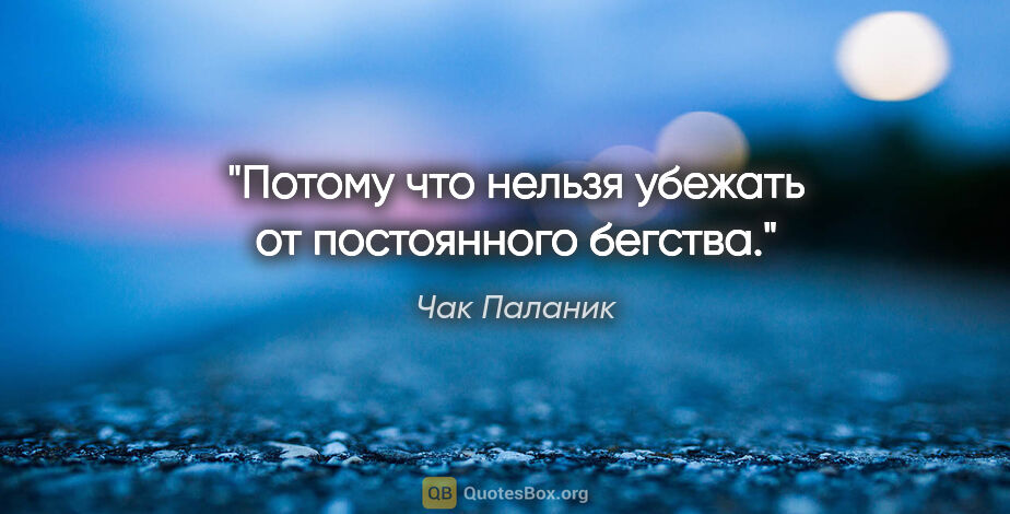 Чак Паланик цитата: "Потому что нельзя убежать от постоянного бегства."