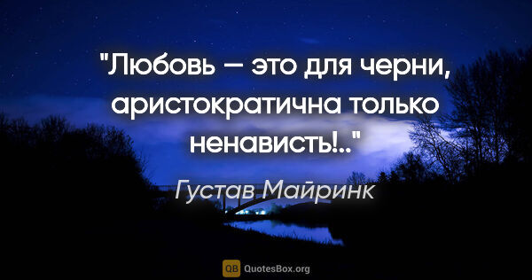 Густав Майринк цитата: "Любовь — это для черни, аристократична только ненависть!.."