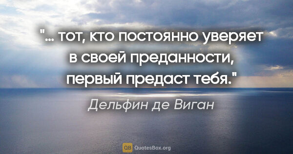 Дельфин де Виган цитата: "… тот, кто постоянно уверяет в своей преданности, первый..."