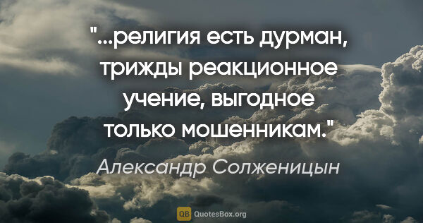 Александр Солженицын цитата: "религия есть дурман, трижды реакционное учение, выгодное..."