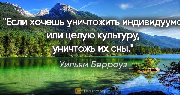 Уильям Берроуз цитата: "Если хочешь уничтожить индивидуума или целую культуру,..."