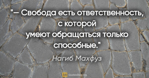 Нагиб Махфуз цитата: "— Свобода есть ответственность, с которой умеют обращаться..."