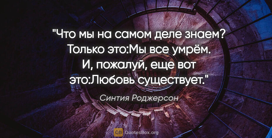 Синтия Роджерсон цитата: "Что мы на самом деле знаем? Только это:Мы все умрём. И,..."