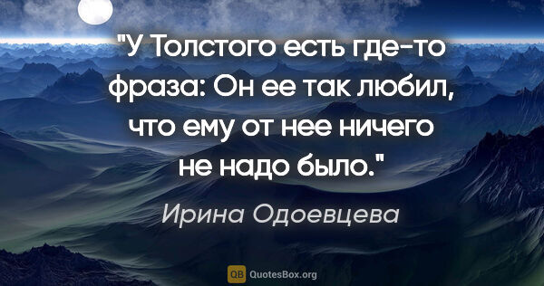 Ирина Одоевцева цитата: "У Толстого есть где-то фраза: "Он ее так любил, что ему от нее..."