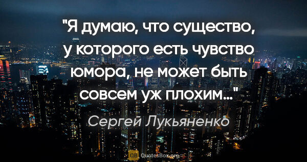 Сергей Лукьяненко цитата: "Я думаю, что существо, у которого есть чувство юмора, не может..."