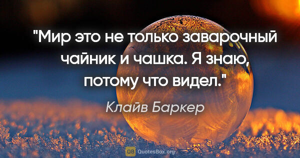 Клайв Баркер цитата: "Мир это не только заварочный чайник и чашка. Я знаю, потому..."