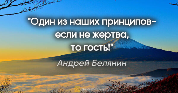 Андрей Белянин цитата: "Один из наших принципов- если не жертва, то гость!"