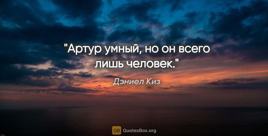 Дэниел Киз цитата: "Артур умный, но он всего лишь человек."