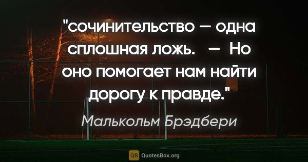 Малькольм Брэдбери цитата: "сочинительство — одна сплошная ложь. 

 — Но оно помогает нам..."