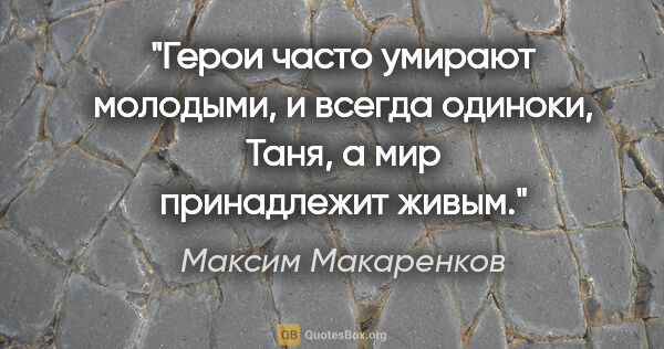 Максим Макаренков цитата: "Герои часто умирают молодыми, и всегда одиноки, Таня, а мир..."