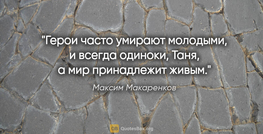 Максим Макаренков цитата: "Герои часто умирают молодыми, и всегда одиноки, Таня, а мир..."