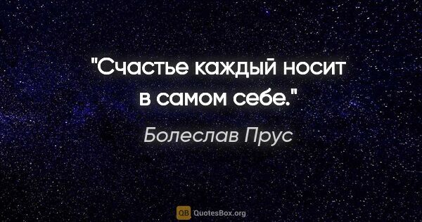 Болеслав Прус цитата: "Счастье каждый носит в самом себе."