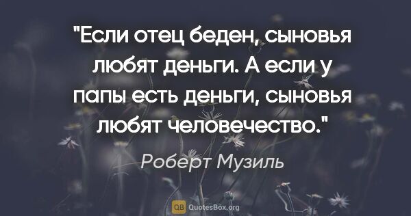 Роберт Музиль цитата: "Если отец беден, сыновья любят деньги. А если у папы есть..."