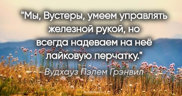 Вудхауз Пэлем Грэнвил цитата: "Мы, Вустеры, умеем управлять железной рукой, но всегда..."