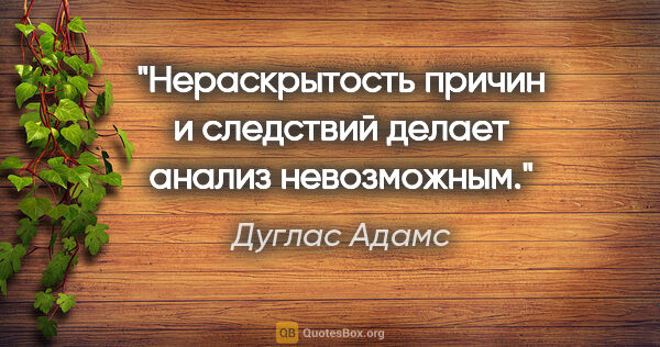 Дуглас Адамс цитата: "Нераскрытость причин и следствий делает анализ невозможным."