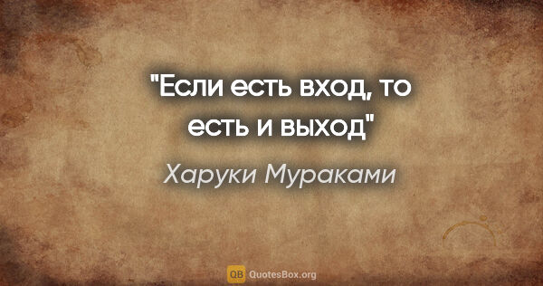 Харуки Мураками цитата: "Если есть вход, то есть и выход"