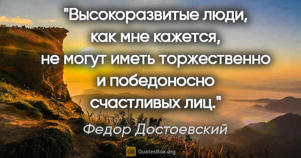 Федор Достоевский цитата: "Высокоразвитые люди, как мне кажется, не могут иметь..."