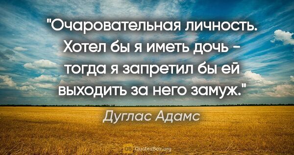 Дуглас Адамс цитата: "Очаровательная личность. Хотел бы я иметь дочь - тогда я..."