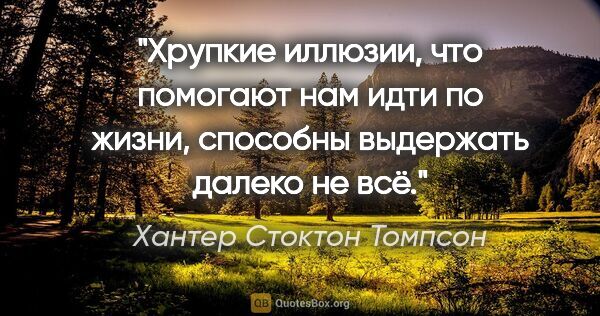 Хантер Стоктон Томпсон цитата: "Хрупкие иллюзии, что помогают нам идти по жизни, способны..."