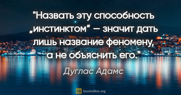 Дуглас Адамс цитата: "Назвать эту способность „инстинктом“ — значит дать лишь..."