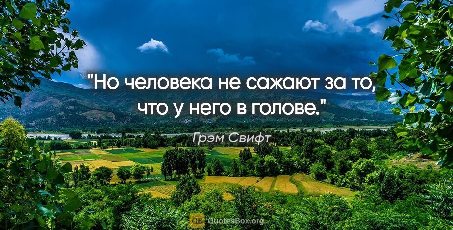 Грэм Свифт цитата: "Но человека не сажают за то, что у него в голове."