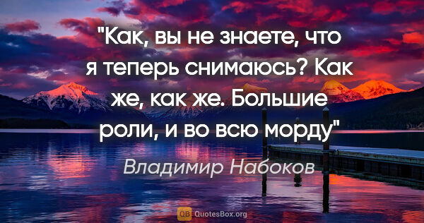 Владимир Набоков цитата: "«Как, вы не знаете, что я теперь снимаюсь? Как же, как же...."