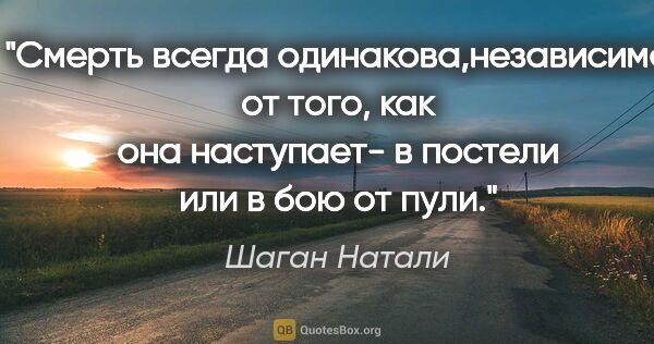 Шаган Натали цитата: "Смерть всегда одинакова,независимо от того, как она наступает-..."