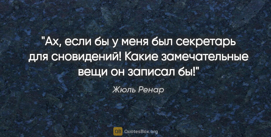 Жюль Ренар цитата: "Ах, если бы у меня был секретарь для сновидений! Какие..."