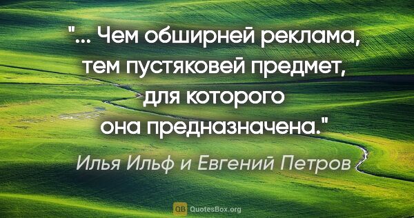 Илья Ильф и Евгений Петров цитата: " Чем обширней реклама, тем пустяковей предмет, для которого..."