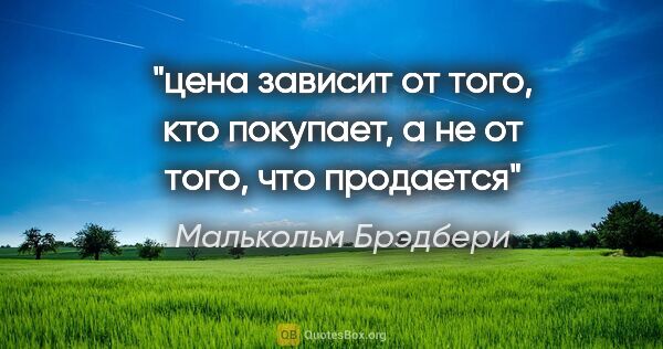 Малькольм Брэдбери цитата: "цена зависит от того, кто покупает, а не от того, что продается"