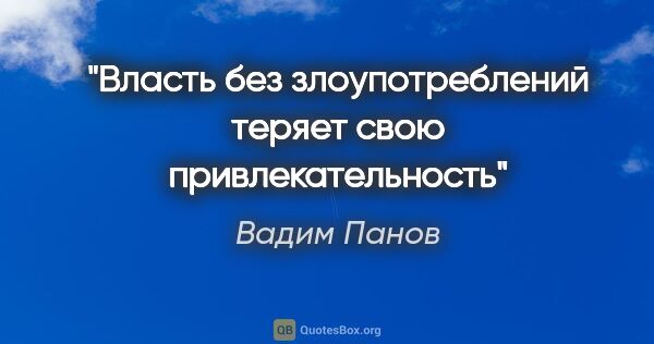 Вадим Панов цитата: "Власть без злоупотреблений теряет свою привлекательность"