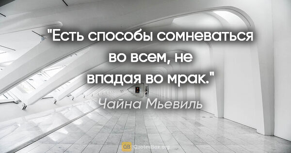 Чайна Мьевиль цитата: "Есть способы сомневаться во всем, не впадая во мрак."