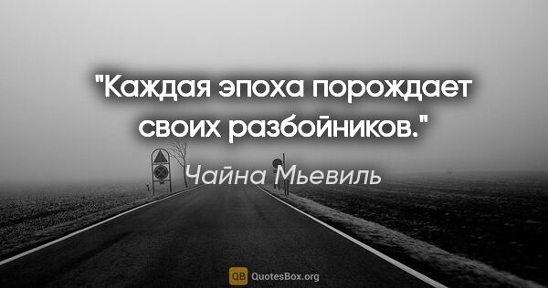 Чайна Мьевиль цитата: "Каждая эпоха порождает своих разбойников."