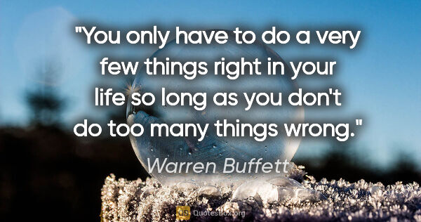 Warren Buffett quote: "You only have to do a very few things right in your life so..."