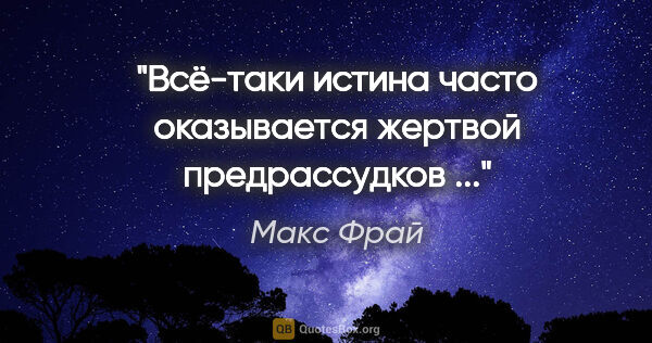 Макс Фрай цитата: "Всё-таки истина часто оказывается жертвой предрассудков ..."