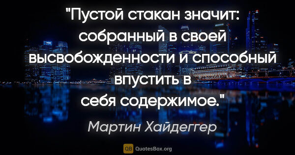 Мартин Хайдеггер цитата: "Пустой стакан значит: собранный в своей высвобожденности и..."