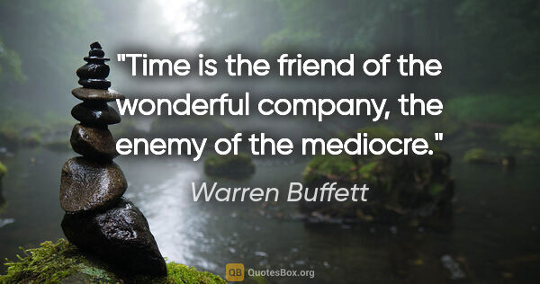 Warren Buffett quote: "Time is the friend of the wonderful company, the enemy of the..."