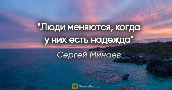 Сергей Минаев цитата: "Люди меняются, когда у них есть надежда"
