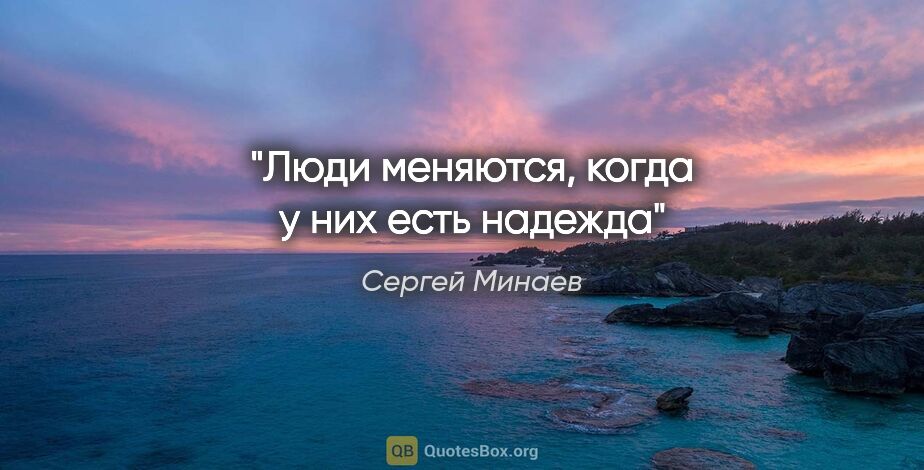 Сергей Минаев цитата: "Люди меняются, когда у них есть надежда"