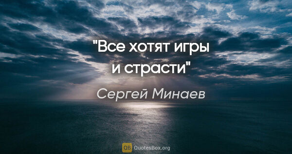 Сергей Минаев цитата: "Все хотят игры и страсти"
