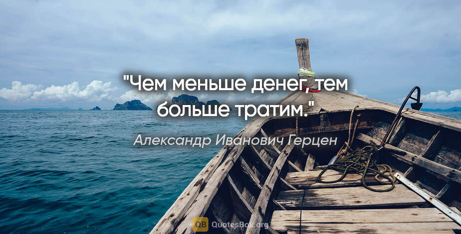 Александр Иванович Герцен цитата: ""Чем меньше денег, тем больше тратим.""