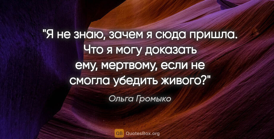 Ольга Громыко цитата: "Я не знаю, зачем я сюда пришла. Что я могу доказать ему,..."