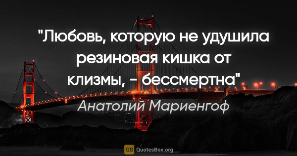 Анатолий Мариенгоф цитата: "«Любовь, которую не удушила резиновая кишка от клизмы, -..."