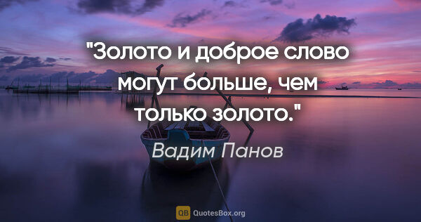 Вадим Панов цитата: "Золото и доброе слово могут больше, чем только золото."