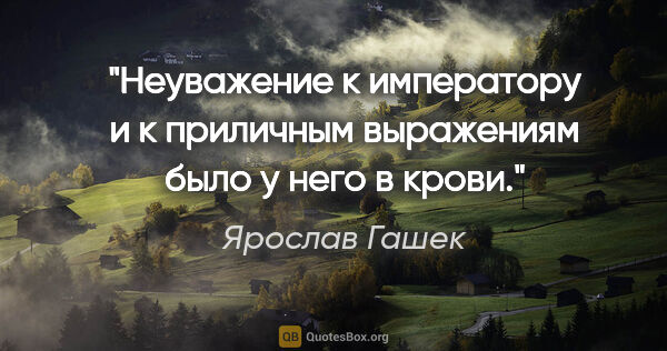 Ярослав Гашек цитата: "Неуважение к императору и к приличным выражениям было у него в..."