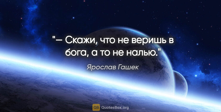 Ярослав Гашек цитата: "— Скажи, что не веришь в бога, а то не налью."