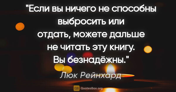 Люк Рейнхард цитата: "Если вы ничего не способны выбросить или отдать, можете дальше..."